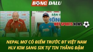 Nepal mơ có điểm trước Việt Nam – HLV Kim Sang Sik tự tin thắng đậm