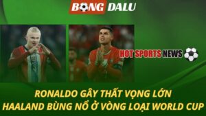 Ronaldo gây thất vọng – Haaland bùng nổ tại Vòng loại World Cup
